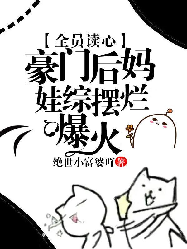 豪门全员读心?缺德后妈创哭他们 第517章