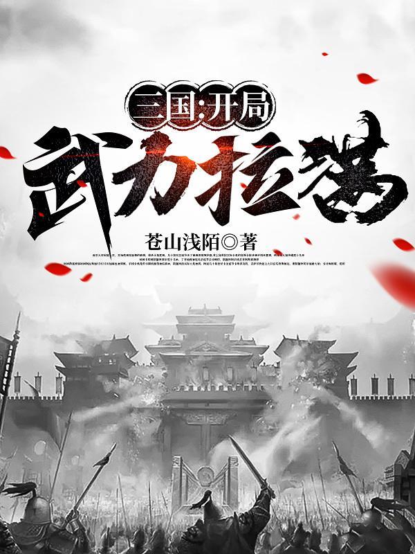 三国开局武力拉满(苍山浅陌)_三国开局武力拉满